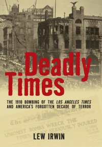 cover of the book Deadly Times: The 1910 Bombing of the Los Angeles Times and America's Forgotten Decade of Terror