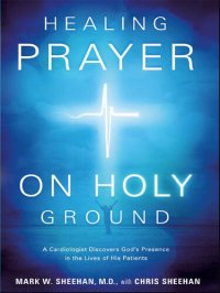 cover of the book Healing Prayer on Holy Ground: A Cardiologist Discovers God's Presence in the Lives of his Patients