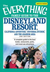 cover of the book The Everything Family Guide to the Disneyland Resort, California Adventure, Universa: A complete guide to the best hotels, restaurants, parks, and must-see attractions
