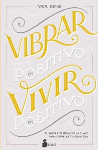 cover of the book Vibrar en positivo, vivir en positivo: El amor a ti mismo es la clave para desvelar tu grandeza