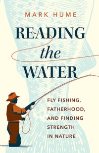 cover of the book Reading the Water: Fly Fishing, Fatherhood, and Finding Strength in Nature