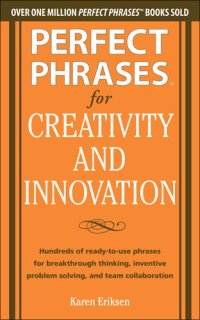 cover of the book Perfect Phrases for Creativity and Innovation: Hundreds of Ready-To-Use Phrases for Break-Through Thinking, Problem Solving, and Inspiring Team Collaboration