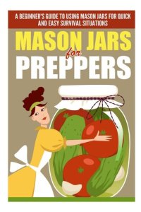 cover of the book Mason Jars for Preppers--A Beginner's Guide to Using Mason Jars for Quick and Easy Survival Situations