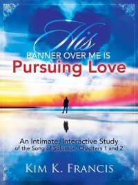 cover of the book His Banner over Me Is Pursuing Love: An Intimate, Interactive Study of the Song of Solomon, Chapters 1 and 2