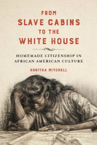 cover of the book From Slave Cabins to the White House: Homemade Citizenship in African American Culture