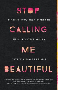 cover of the book Stop Calling Me Beautiful: Finding Soul-Deep Strength in a Skin-Deep World