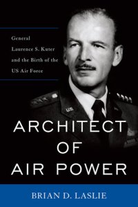 cover of the book Architect of Air Power: General Laurence S. Kuter and the Birth of the US Air Force