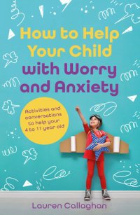 cover of the book How to Help Your Child with Worry and Anxiety: Activities and conversations for parents to help their 4-11-year-old