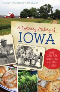 cover of the book A Culinary History of Iowa: Sweet Corn, Pork Tenderloins, Maid-Rites & More