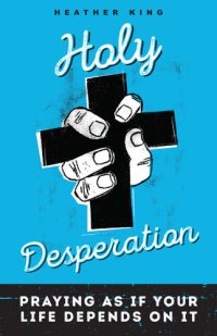 cover of the book Holy Desperation: Praying as If Your Life Depends on It