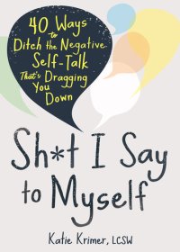 cover of the book Sh*t I Say to Myself: 40 Ways to Ditch the Negative Self-Talk That's Dragging You Down