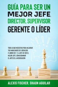 cover of the book Guía para Ser un Mejor Jefe, Director, Supervisor, Gerente o Líder: Todo lo que Necesitas para Mejorar tus Habilidades de Líderazgo. 2 Libros en 1--El Arte De Ser El Mejor Jefe, Cómo Dominar el Arte de la Negociación