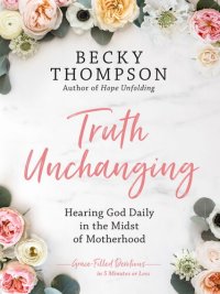 cover of the book Truth Unchanging: Hearing God Daily in the Midst of Motherhood