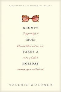 cover of the book Grumpy Mom Takes a Holiday: Say Goodbye to Stressed, Tired, and Anxious, and Say Hello to Renewed Joy in Motherhood