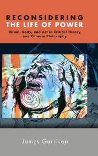 cover of the book Reconsidering the Life of Power: Ritual, Body, and Art in Critical Theory and Chinese Philosophy