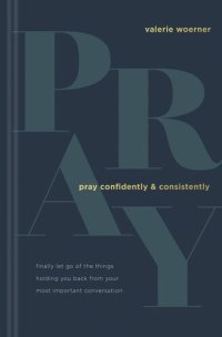 cover of the book Pray Confidently and Consistently: Finally Let Go of the Things Holding You Back from Your Most Important Conversation