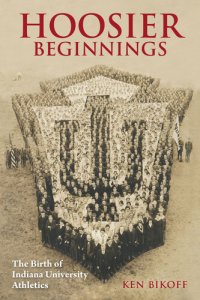 cover of the book Hoosier Beginnings: The Birth of Indiana University Athletics