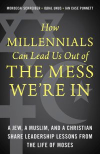 cover of the book How Millennials Can Lead Us Out of the Mess We're In: A Jew, a Muslim, and a Christian Share Leadership Lessons from the Life of Moses