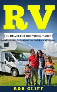 cover of the book RV: RV Travel For The Whole Family: Learn How To Make The Most Out Of  Your Family Trip In A Motorhome