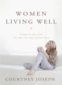 cover of the book Women Living Well: Find Your Joy in God, Your Man, Your Kids, and Your Home