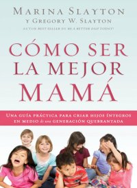 cover of the book Cómo ser la mejor mamá: Una guía práctica para criar hijos íntegros en medio de una generación quebrantada