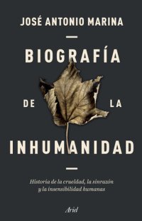 cover of the book Biografía de la inhumanidad: Historia de la crueldad, la sinrazón y la insensibilidad humanas