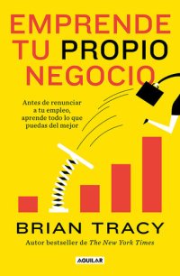 cover of the book Emprende tu propio negocio: Antes de renunciar a tu empleo, aprende todo lo que puedas del mejor