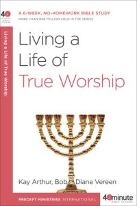 cover of the book Living a Life of True Worship: A 6-Week, No-Homework Bible Study