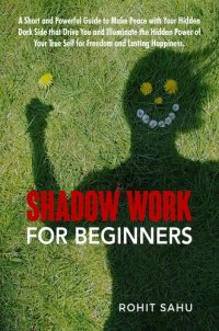 cover of the book Shadow Work For Beginners: A Short and Powerful Guide to Make Peace with Your Hidden Dark Side that Drive You and Illuminate the Hidden Power of Your True Self for Freedom and Lasting Happiness