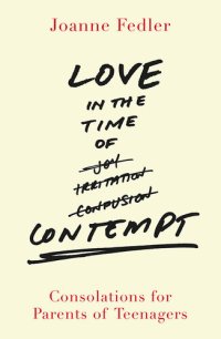 cover of the book Love in the Time of Contempt: Consolations for Parents of Teenagers