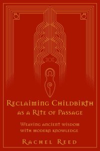 cover of the book Reclaiming Childbirth as a Rite of Passage: Weaving Ancient Wisdom With Modern Knowledge