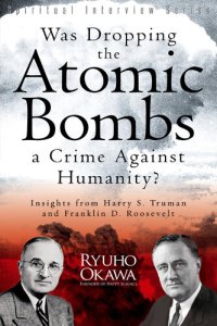 cover of the book Was Dropping the Atomic Bombs a Crime Against Humanity?: Insights from Harry S. Truman and Franklin D. Roosevelt