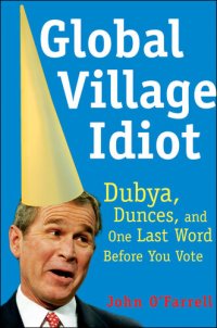 cover of the book Global Village Idiot: Dubya, Dunces, and One Last Word Before You Vote