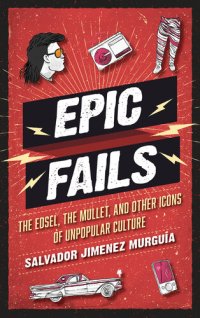 cover of the book Epic Fails: The Edsel, the Mullet, and Other Icons of Unpopular Culture