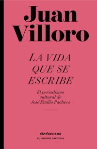 cover of the book La vida que se escribe: El periodismo cultural de José Emilio Pacheco