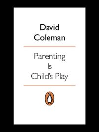 cover of the book Parenting is Child's Play: How to Give Your Child the Best Start in Life--and Have Fun Doing it