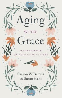 cover of the book Aging with Grace: Flourishing in an Anti-Aging Culture