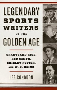 cover of the book Legendary Sports Writers of the Golden Age: Grantland Rice, Red Smith, Shirley Povich, and W. C. Heinz