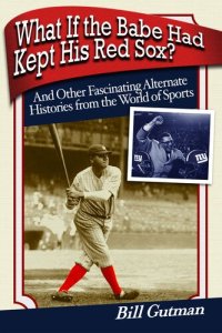 cover of the book What If the Babe Had Kept His Red Sox?: And Other Fascinating Alternate Histories from the World of Sports