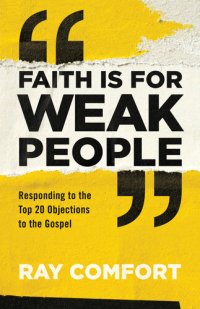 cover of the book Faith is for Weak People: Responding to the Top 20 Objections to the Gospel