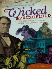 cover of the book Wicked Springfield: Crime, Corruption & Scandal During the Lincoln Era