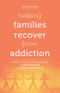 cover of the book Helping Families Recover from Addiction: Coping, Growing, and Healing through 12-Step Practices and Ignatian Spirituality