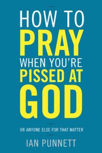 cover of the book How to Pray When You're Pissed at God: Or Anyone Else for That Matter