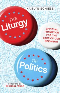 cover of the book The Liturgy of Politics: Spiritual Formation for the Sake of Our Neighbor