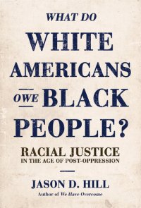 cover of the book What Do White Americans Owe Black People?: Racial Justice in the Age of Post-Oppression