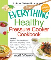 cover of the book The Everything Healthy Pressure Cooker Cookbook: Includes Eggplant Caponata, Butternut Squash and Ginger Soup, Italian Herb and Lemon Chicken, Tomato Risotto, Fresh Figs Poached in Wine...and hundreds more!