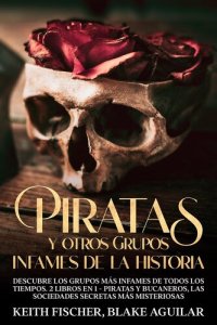 cover of the book Piratas y otros Grupos Infames de la Historia: Descubre los grupos más infames de todos los tiempos. 2 Libros en 1--Piratas y Bucaneros, Las Sociedades Secretas más Misteriosas