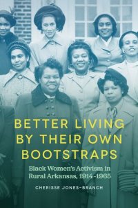 cover of the book Better Living by Their Own Bootstraps: Black Women's Activism in Rural Arkansas, 1914-1965