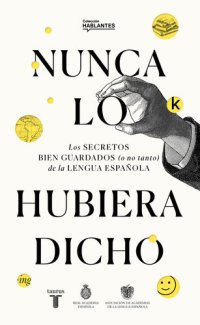 cover of the book Nunca lo hubiera dicho: Los secretos bien guardados (o no tanto) de la lengua española