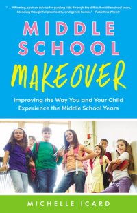 cover of the book Middle School Makeover: Improving the Way You and Your Child Experience the Middle School Years